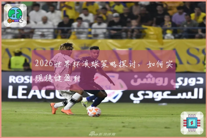 2026世界杯滚球策略探讨，如何实现稳健盈利