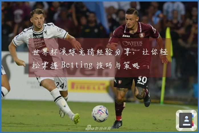 世界杯滚球竞猜经验分享，让你轻松掌握 Betting 技巧与策略