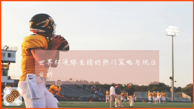 世界杯滚球竞猜的热门策略与玩法分析
