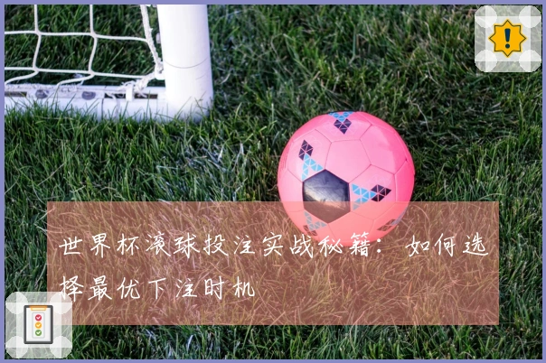 世界杯滚球投注实战秘籍：如何选择最优下注时机