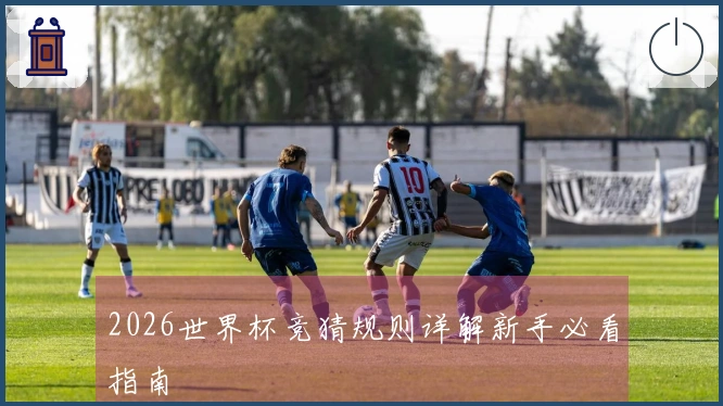 2026世界杯竞猜规则详解新手必看指南