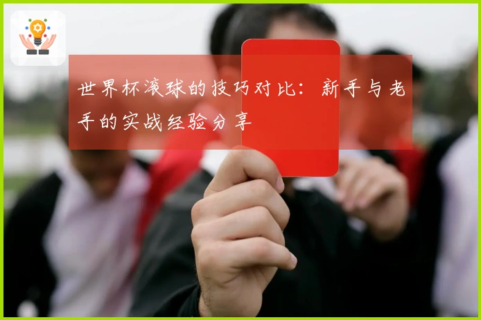 世界杯滚球的技巧对比：新手与老手的实战经验分享