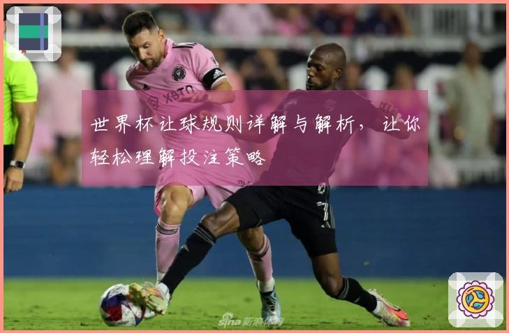 世界杯让球规则详解与解析，让你轻松理解投注策略