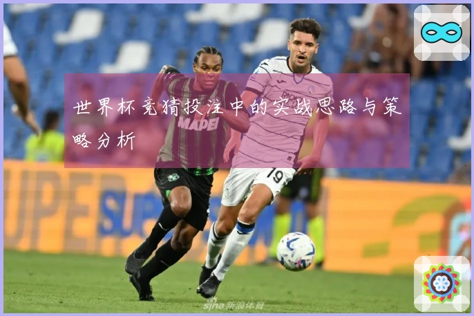 世界杯竞猜投注中的实战思路与策略分析
