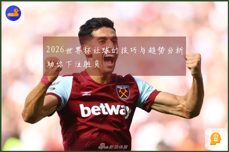 2026世界杯让球的技巧与趋势分析助你下注胜负