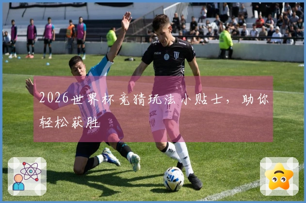 2026世界杯竞猜玩法小贴士，助你轻松获胜