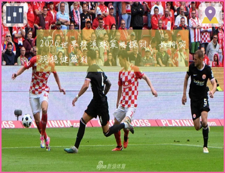2026世界杯滚球策略探讨，如何实现稳健盈利